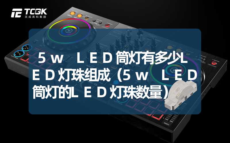 5w LED筒灯有多少LED灯珠组成（5w LED筒灯的LED灯珠数量）